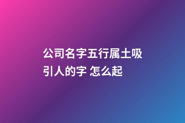 公司名字五行属土吸引人的字 怎么起-第1张-公司起名-玄机派